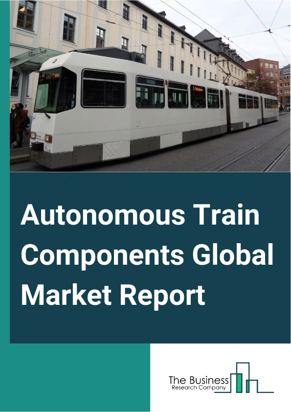 Global Autonomous Train Components Market Report 2025