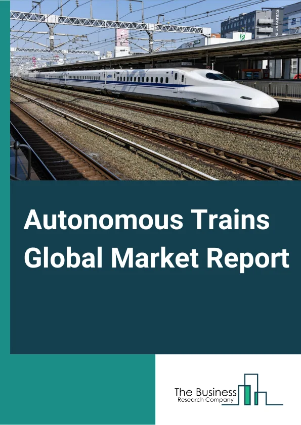 Autonomous Trains Global Market Report 2024 – By Train Type (Suburban Trains, Tram, Monorail, Subway/Metro, Long Distance Trains), By Technology (Automatic Train Control (ATC), Communication-Based Train Control (CBTC), European Railway Traffic Management System (ERTMS), Positive Train Control (PTC)), By Grade of Automation (GOA1, GOA2, GOA3, GOA4), By Application (Passenger Train, Freight, Mining) – Market Size, Trends, And Global Forecast 2024-2033