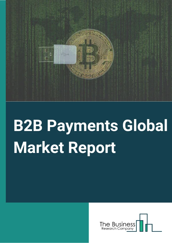 B2B Payments Global Market Report 2025 – By Payment Type (Domestic Payments, Cross-Border Payments), By Payment Mode (Bank Transfer, Cards, Other Payment Modes), By Enterprise Size (Large Enterprises, Medium-Sized Enterprises, Small-Sized Enterprises), By Industry Vertical (Manufacturing, IT And Telecom, Metals And Mining, Energy And Utilities, Banking, Financial Services And Insurance, Government Sector, Other Industry Vertical) – Market Size, Trends, And Global Forecast 2025-2034