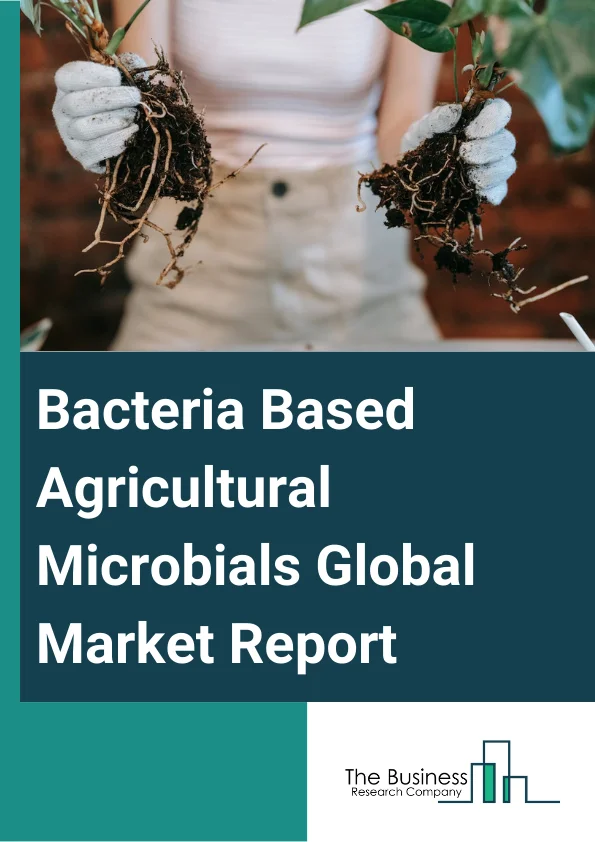 Bacteria Based Agricultural Microbials Global Market Report 2025 – By Type (Bacillus Thuringiensis, Rhizobium, Bacillus Subtilis, Other Types), By Formulation (Dry Formulation, Liquid Formulation), By Mode of Application (Soil Treatment, Foliar Spray, Seed Treatment), By Application (Cereals And Grains, Oilseeds And Pulses, Fruits And Vegetables, Turf And Ornamentals, Other Applications) – Market Size, Trends, And Global Forecast 2025-2034