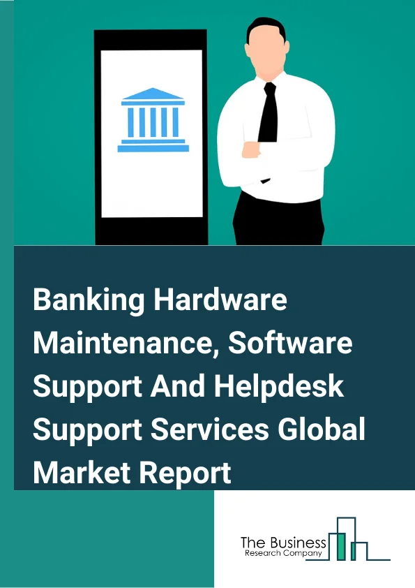 Banking Hardware Maintenance, Software Support And Helpdesk Support Services Global Market Report 2025 – By Components (Hardware, Software), By Type (ATM – Maintenance Service Costs, ATM – Operational Support Service Costs, Digital Signage Systems, Queue Management System ), By Application (Currency Sorters, Detectors And Counters, Banking Kiosk, End User Devices, Peripherals) – Market Size, Trends, And Global Forecast 2025-2034
