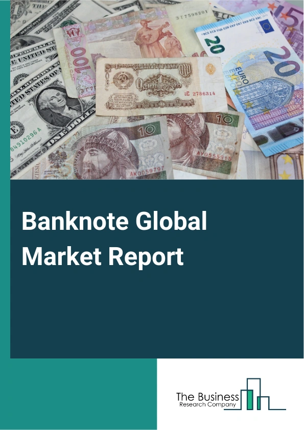 Banknote Global Market Report 2025 – By Type (State-Owned, Commercial), By Material (Paper, Polymer), By Application (Intaglio Printing, Offset Printing, Letterpress Printing) – Impact of Tariff and Trade War on Market S...