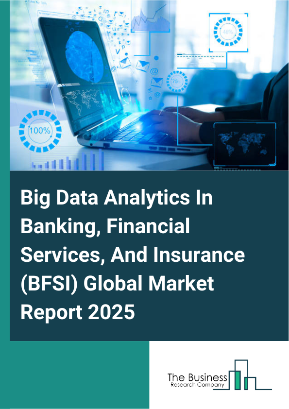Global Big Data Analytics In Banking, Financial Services, And Insurance (BFSI) Market Report 2025