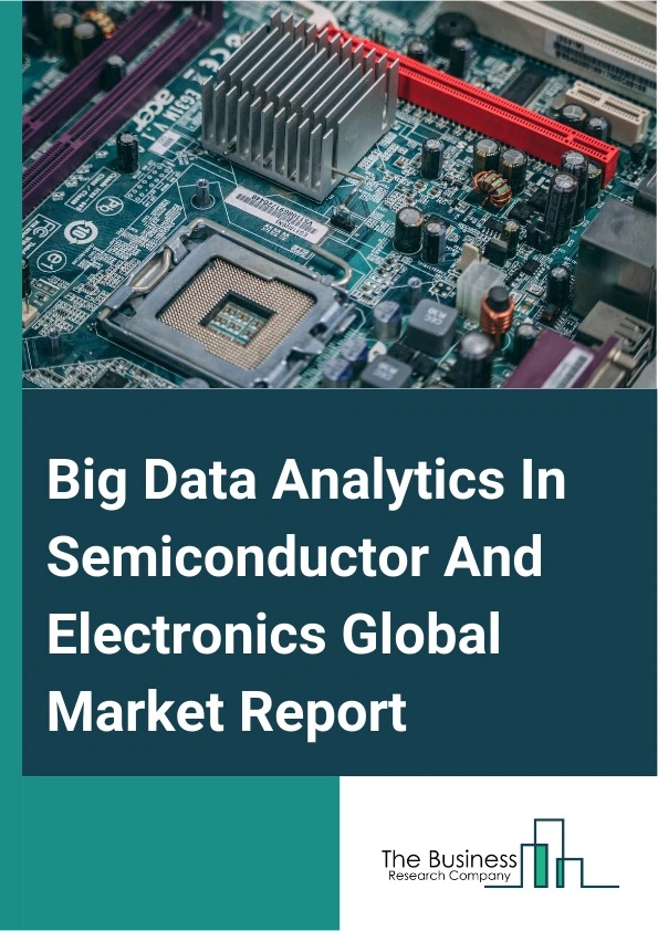 Global Big Data Analytics In Semiconductor And Electronics Market Report 2025