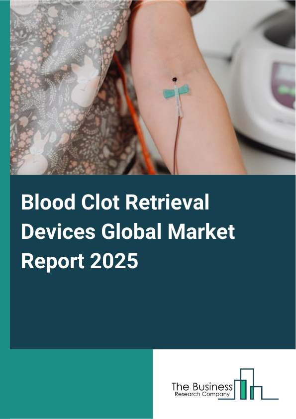 Global Blood Clot Retrieval Devices Market Report 2025