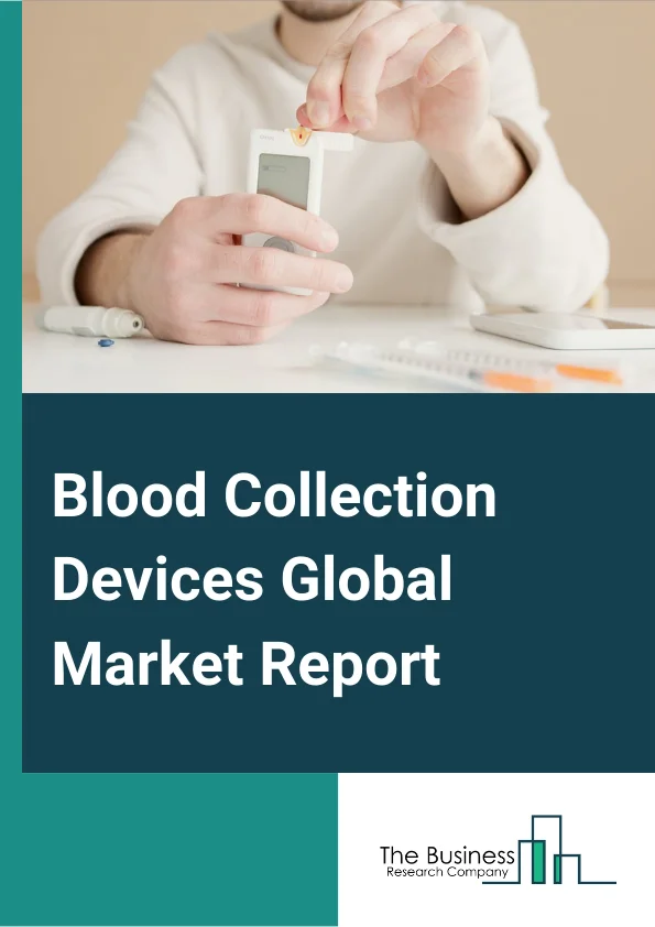 Blood Collection Devices Global Market Report 2024 – By Type (Blood Collection Tubes, Lancet, Micro Container Tubes, Warming Devices), By Method (Manual Blood Collection, Automatic Blood Collection), By Material (Glass, Stainless Steel, Plastic), By End User (Hospitals, Blood Donation Centers, Diagnostic Center, Other End Users) – Market Size, Trends, And Global Forecast 2024-2033