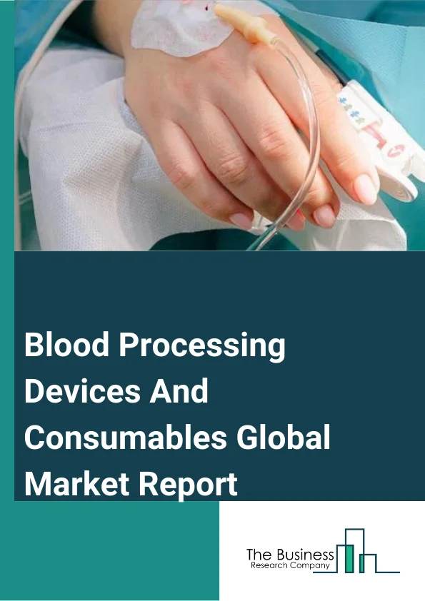 Blood Processing Devices And Consumables Global Market Report 2025 – By Product Type (Devices, Consumables), By Devices (Blood Bank Freezers, Blood Grouping Analyzers, Blood Warmer, Blood Cell Processers, Other Devices), By Consumables (Blood Bags, Blood Lancets, Vials, Blood Administration Sets, Other Consumables), By End User (Hospitals, Diagnostic Centers, Clinics, Academic Institutes, Blood Banks) – Market Size, Trends, And Global Forecast 2025-2034