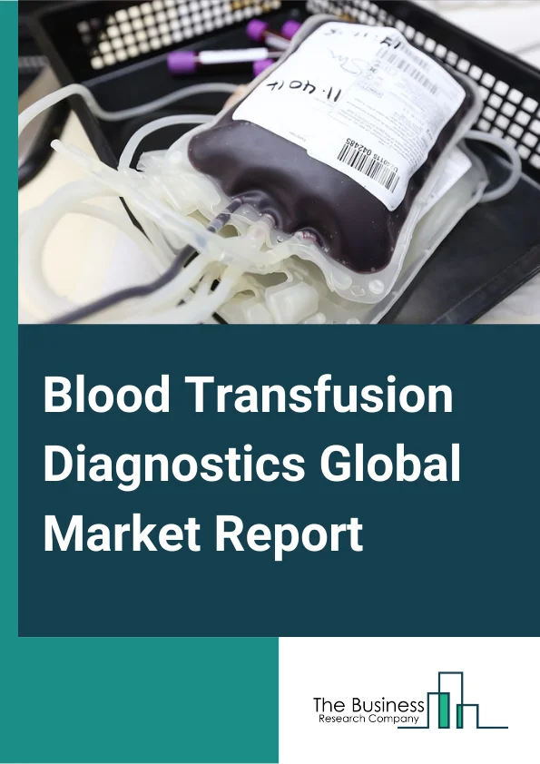 Blood Transfusion Diagnostics Global Market Report 2023 – By Type (Instruments and Kits, Reagents, Other Types), By End User – (Hospitals, Diagnostic Laboratories, Blood Banks, Plasma Fractionation Companies), By Technology – (Western Blot, ELISA, Nucleic Acid Amplification, Fluorescence assay, Rapid Test), By Application (Blood Grouping, Disease Screening) – Market Size, Trends, And Global Forecast 2023-2032