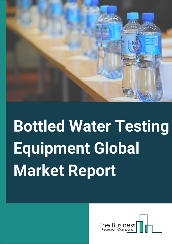 Bottled Water Testing Equipment Global Market Report 2025 – By Technology (Traditional, Rapid), By Component (Instruments, Consumables And Reagents, Reference Materials ), By Test Type (Microbiological, Physical, Chemical, Radiological), By Application (Laboratory, Industrial, Environmental, Government ) – Market Size, Trends, And Global Forecast 2025-2034