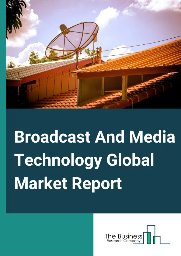 Broadcast And Media Technology Market Report 2023