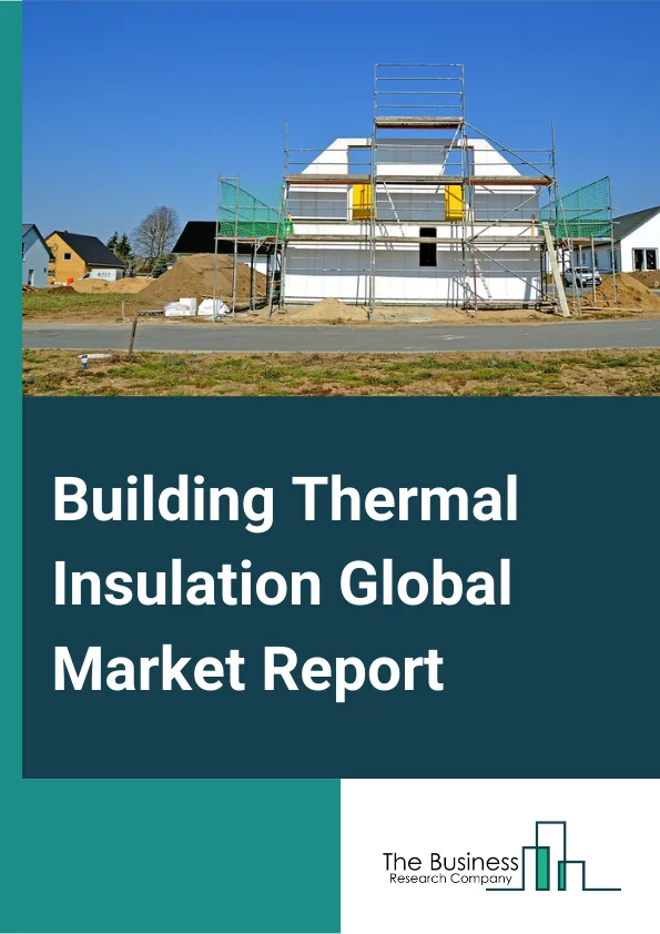 Building Thermal Insulation Global Market Report 2024 – By Material (Foamed Plastic, Mineral Wool, Aerogels, Cellulose, Other Materials ), By Product (Glass Wool, Mineral Wool, Expanded polystyrene (EPS), Extruded polystyrene (XPS), Other Products), By Application (Roof Insulation, Wall Insulation, Floor Insulation), By End Use (Residential, Commercial, Industrial) – Market Size, Trends, And Global Forecast 2024-2033