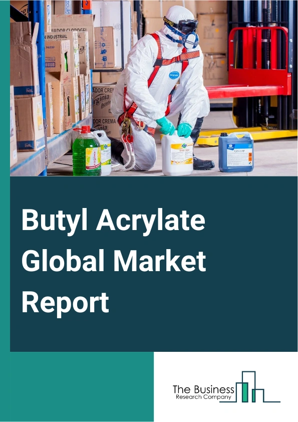 Butyl Acrylate Global Market Report 2025 – By Product Type (I-Butyl Acrylate, N-Butyl Acrylate, T-Butyl Acrylate), By Purity (High Purity, Common Purity), By Application (Paints And Coatings, Adhesives And Sealants, Chem...