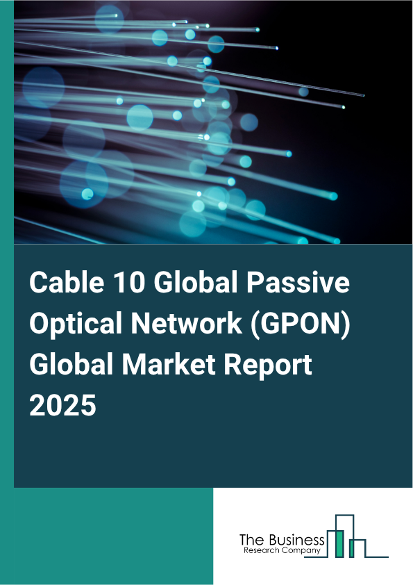 Global Cable 10 Passive Optical Network (GPON) Market Report 2025