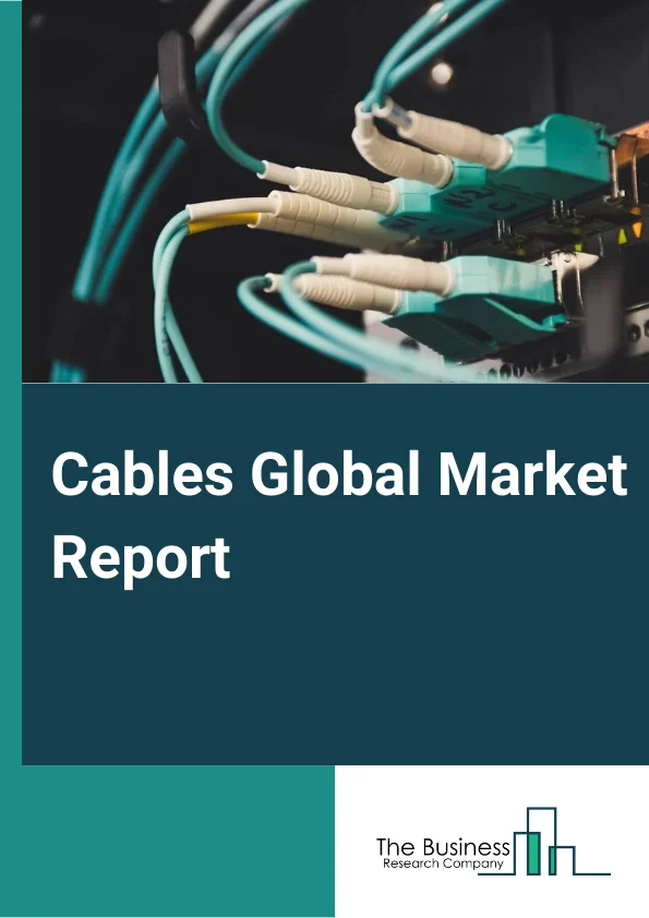 Cables Global Market Report 2024 – By Installation (Overhead, Underground, Submarine), By Voltage (High, Medium, Low), By End-User (Industrial, Aerospace And Defense, Oil And Gas, Energy And Power, IT And Telecommunication, Other End Users) – Market Size, Trends, And Global Forecast 2024-2033