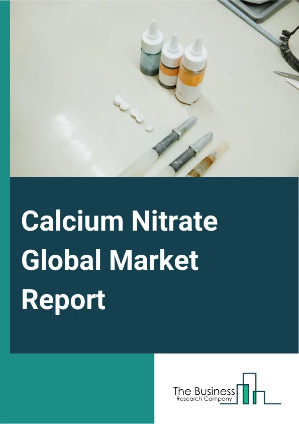 Calcium Nitrate Global Market Report 2025 – By Type (Liquid, Melt, Crystals), By Process (Limestone, Phosphate Rock, Ammonium Nitrate), By Application (Fertilizer, Waste Water Treatment, Concrete, Explosives, Refrigerant, Other Applications), By End-User (Aerospace Components, Automotive Parts, Logging Equipment, Boring And Cutting Equipment, Electrical And Electronics Appliances, Other End Users) – Market Size, Trends, And Global Forecast 2025-2034