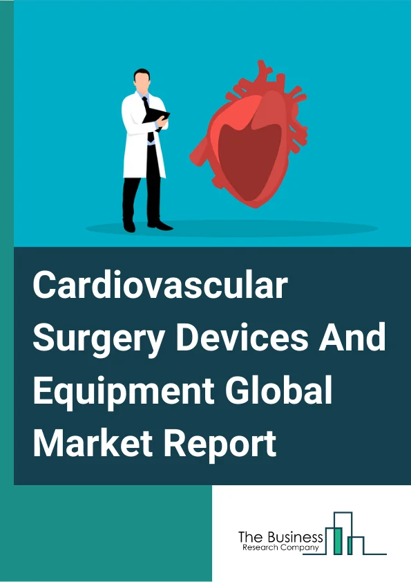 Cardiovascular Surgery Devices And Equipment Market Report 2023