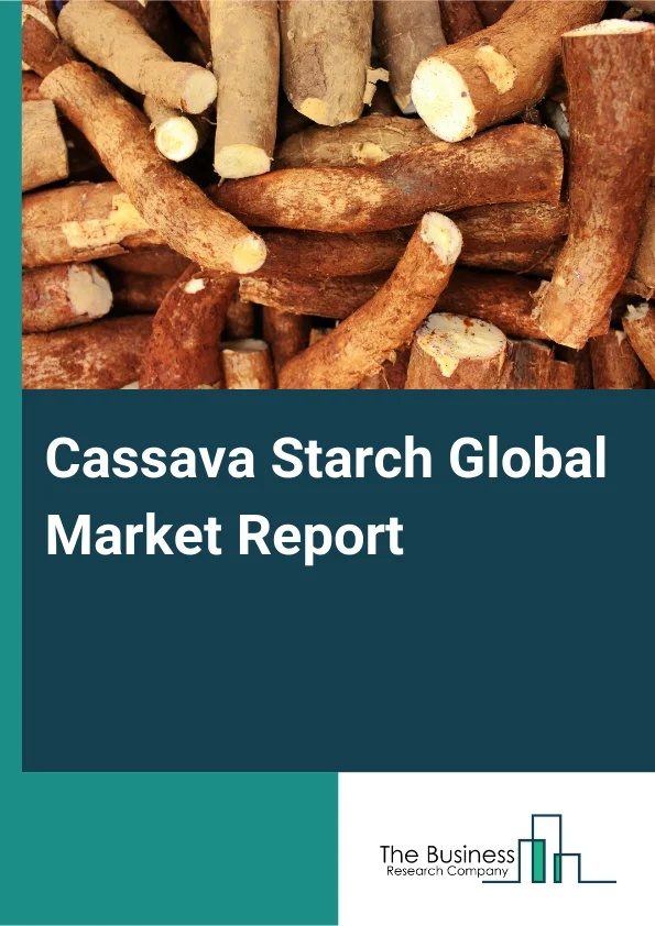Cassava Starch Global Market Report 2025 – By Type (Native, Modified, Sweeteners), By Form (Solid, Dry), By Nature (Conventional, Organic), By End User (Food and Beverage, Pharmaceuticals, Animal Feed, Cosmetics, Others)...