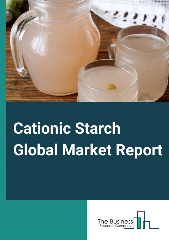 Cationic Starch Global Market Report 2024 – By Product (Corn Cationic Starch, Tapioca Cationic Starch, Potato Cationic Starch, Wheat And Other Cationic Starch), By Nature (Organic, Conventional), By Application (Paper Manufacturing, Textile Industry, Mining and Sewage Treatment Industries) – Market Size, Trends, And Global Forecast 2024-2033