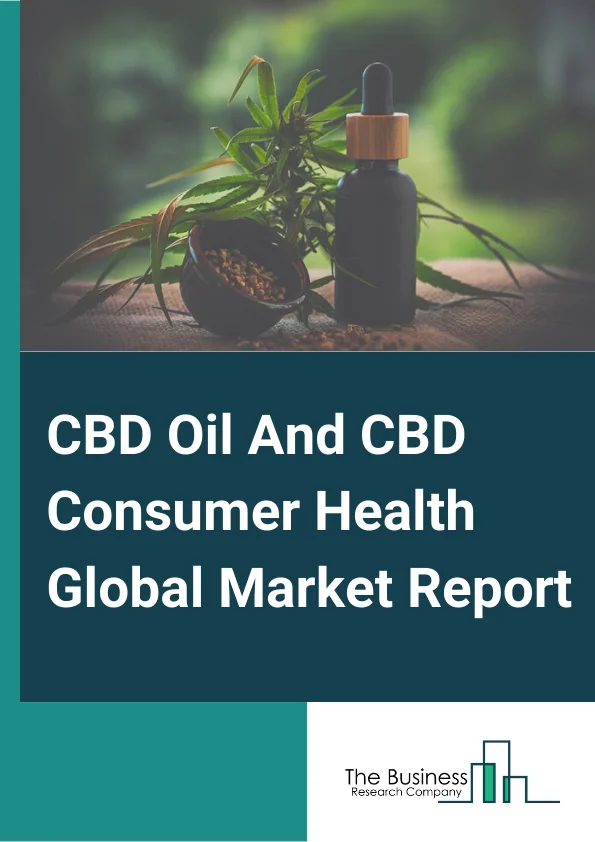 CBD Oil And CBD Consumer Health Market Report 2023 