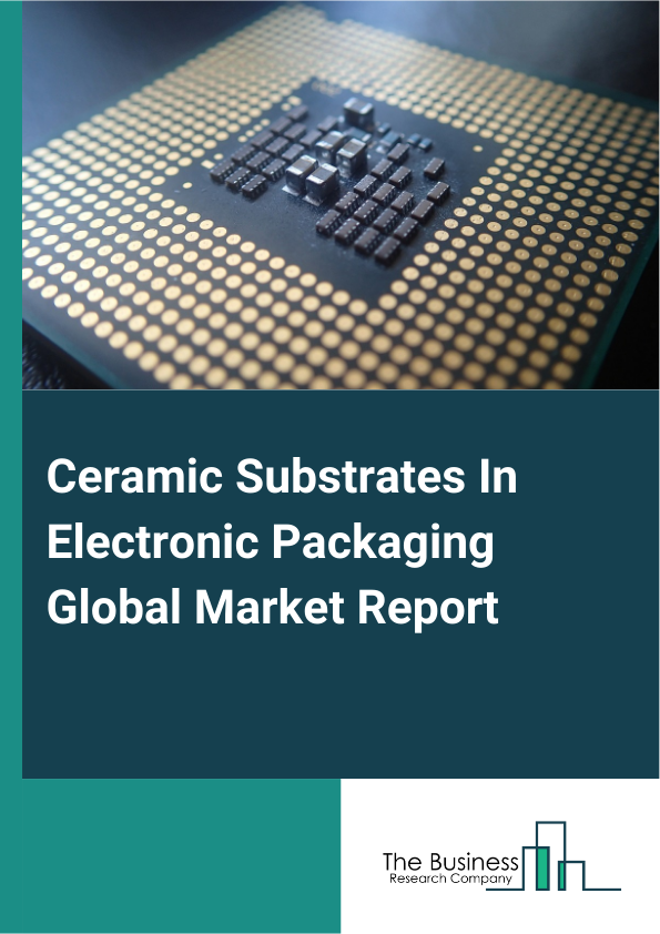 Global Ceramic Substrates In Electronic Packaging Market Report 2025