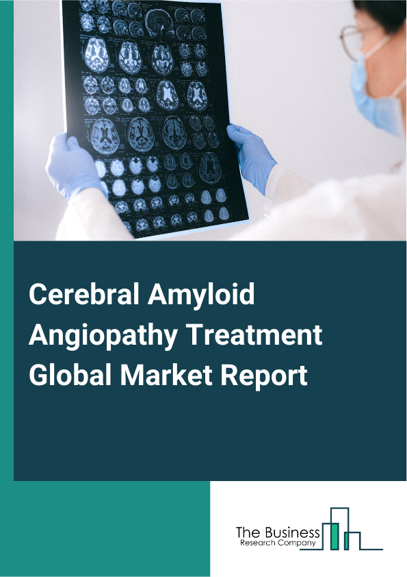 Global Cerebral Amyloid Angiopathy Treatment Market Report 2025 