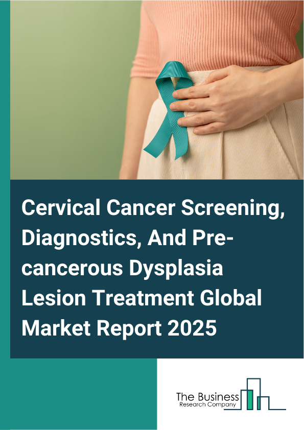Global Cervical Cancer Screening, Diagnostics, And Pre-cancerous Dysplasia Lesion Treatment Market Report 2025