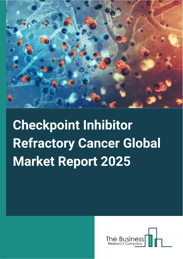 Global Checkpoint Inhibitor Refractory Cancer Market Report 2025