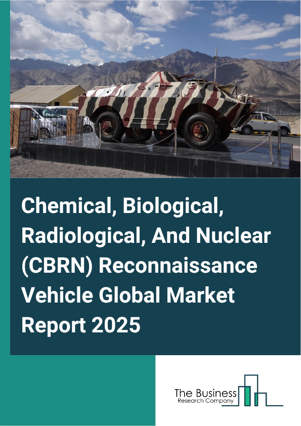 Global Chemical, Biological, Radiological, And Nuclear (CBRN) Reconnaissance Vehicle Market Report 2025