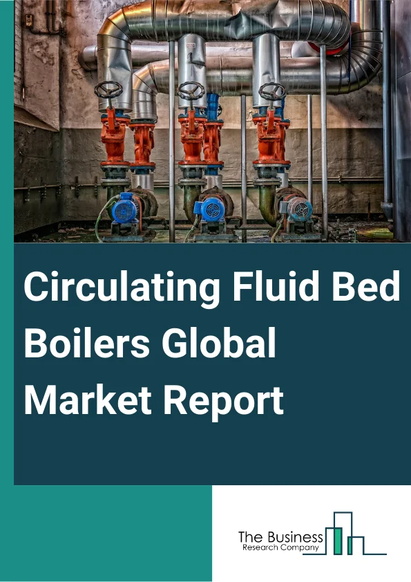 Circulating Fluid Bed Boilers Global Market Report 2025 – By Product (Subcritical CFB Boilers, Supercritical CFB Boilers, Ultra-Supercritical CFB Boilers), By Fuel Type (Coal, Biomass, Other Fuel Types), By Capacity (Less Than 100 MW, 100-200 MW, 200-300 MW, 300 MW And Above), By Application (Oil And Gas, Power, Chemicals, Manufacturing, Other Application Types) – Market Size, Trends, And Global Forecast 2025-2034