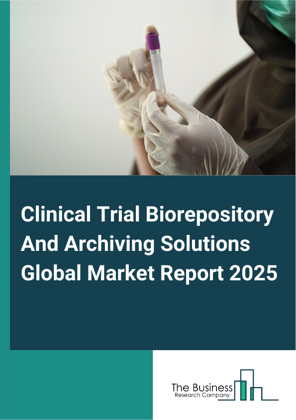 Global Clinical Trial Biorepository And Archiving Solutions Market Report 2025
