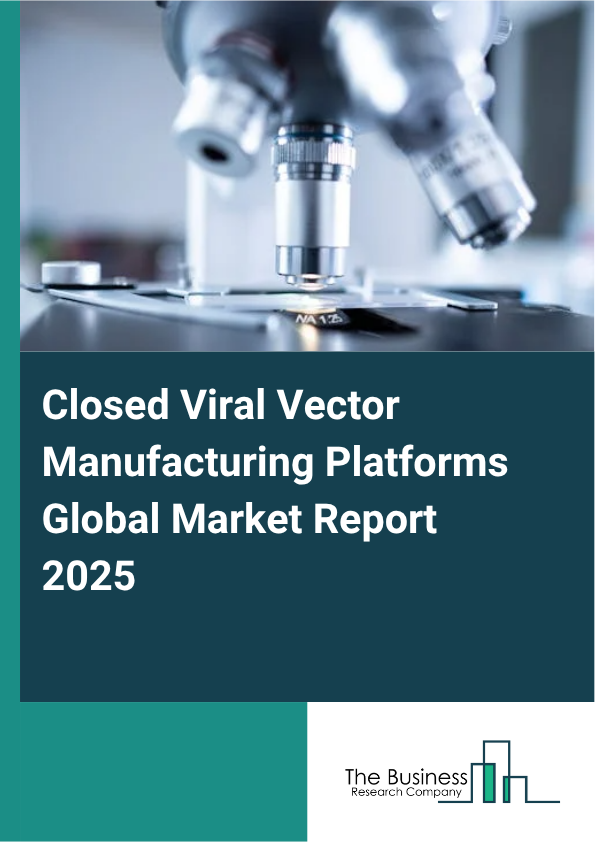 Global Closed Viral Vector Manufacturing Platforms Market Report 2025