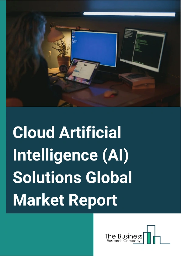 Cloud Artificial Intelligence (AI) Solutions Global Market Report 2025 – By Type (Solution, Services), By Technology (Deep Learning, Machine Learning, Natural Language Processing, Other Technologies), By End-User (Banking, Financial Services And Insurance (BFSI), Information Technology (IT) And Telecom, Healthcare, Retail, Energy And Utilities, Manufacturing, Government, Other End Users) – Market Size, Trends, And Global Forecast 2025-2034