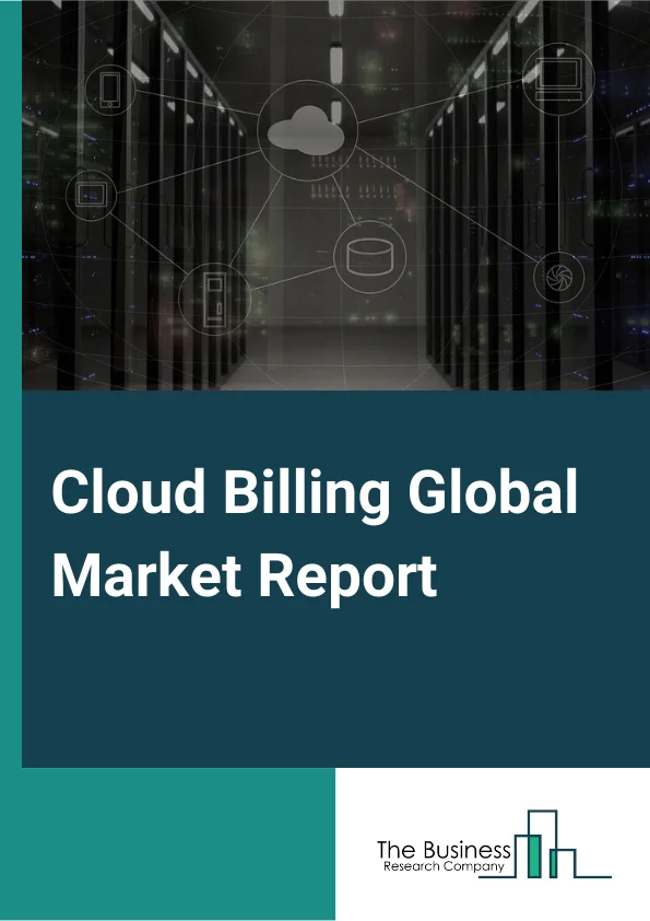 Cloud Billing Global Market Report 2024 – By Type (Subscription Billing, Metered Billing, Cloud Service Billing, Provisioning, Other Types), By Deployment Type (Private Cloud, Public Cloud), By Organization Size (Large Enterprises, SMEs), By Application (Account Management, Revenue Management, Customer Management, Other Applications), By Vertical (BFSI, Telecommunications And ITES, Consumer Goods And Retail, Healthcare and life sciences, Other Verticals) – Market Size, Trends, And Global Forecast 2024-2033