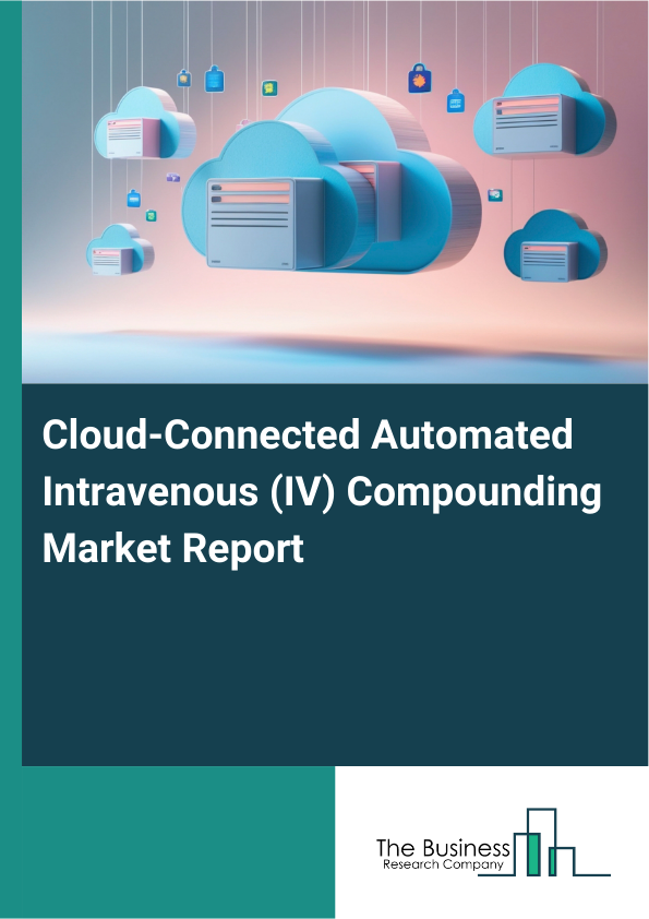 Cloud-Connected Automated Intravenous (IV) Compounding Market Report Infographic Image