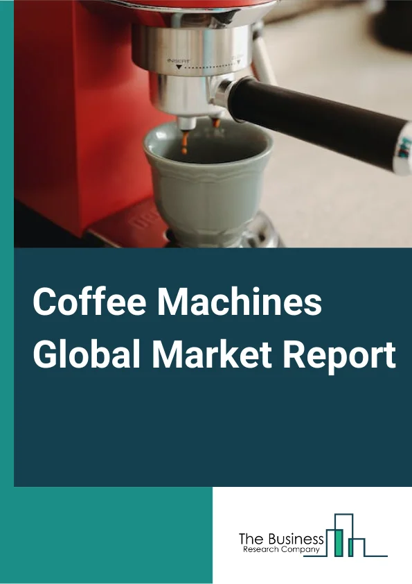 Coffee Machines Global Market Report 2024 – By Type (Filter Coffee Machines, Pod/Capsule Coffee Machines, Traditional Espresso Machines, Bean-to-Cup Coffee Machines), By Product (Drip Filter, Capsule, Espresso, Bean-to-Cup), By End-User (Household, Commercial) – Market Size, Trends, And Global Forecast 2024-2033