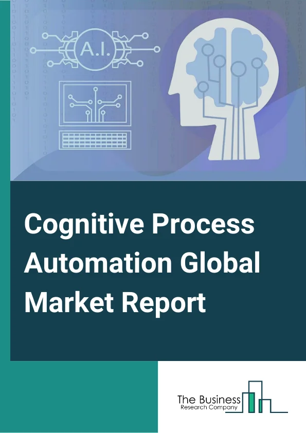 Cognitive Process Automation Global Market Report 2023 