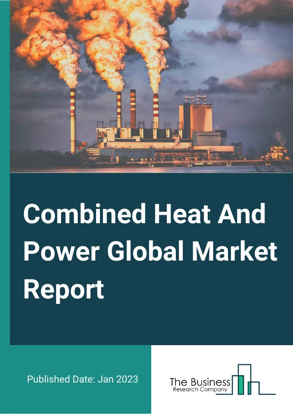 Combined Heat And Power Global Market Report 2023 