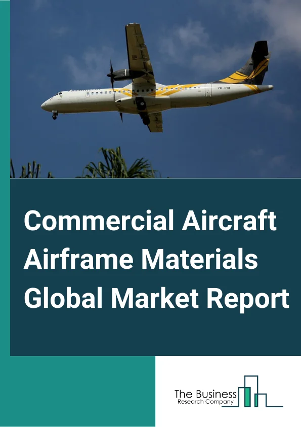 Commercial Aircraft Airframe Materials Global Market Report 2023 – By Type (Aluminum Alloys, Titanium Alloys, Composites, Steel Alloys), By Application (Narrow-Body Aircraft, Wide-Body Aircraft, Regional Aircraft, Other Applications) – Market Size, Trends, And Global Forecast 2023-2032