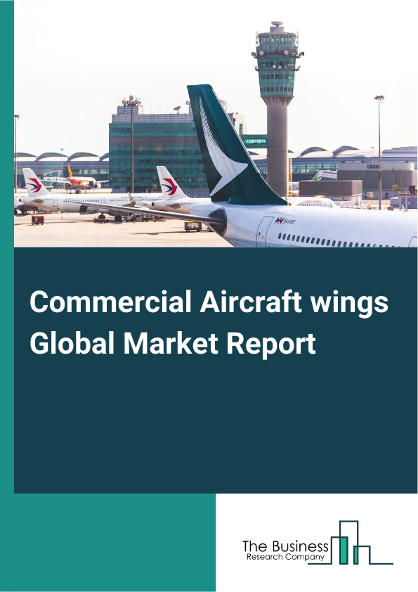 Commercial Aircraft wings Global Market Report 2025 – By Wing Type (Swept Back Wing, Delta Wing, Straight Wing, Other Wing Types), By Aircraft Type (Narrow Body Aircrafts, Wide Body Aircrafts), By End-Use (Passenger Airc...