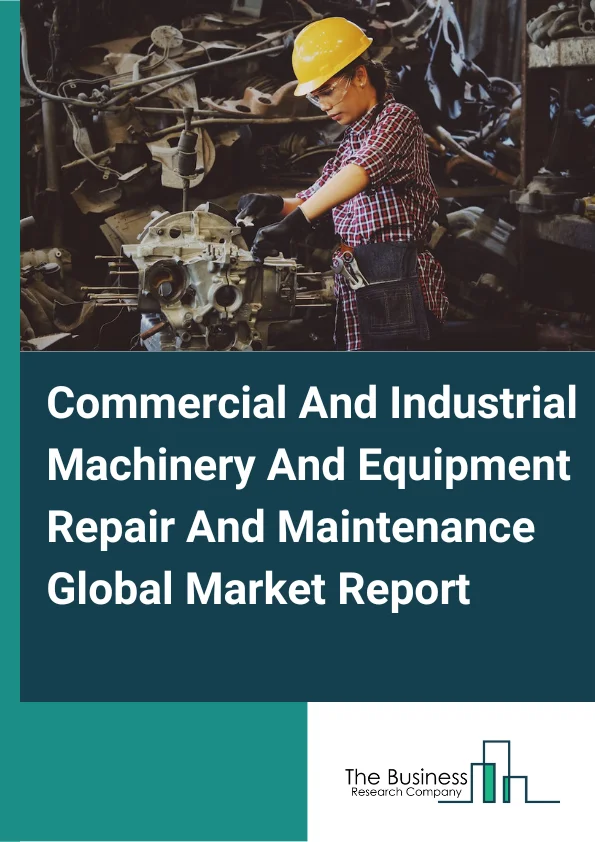 Global Commercial And Industrial Machinery And Equipment Repair And Maintenance Market Report 2024