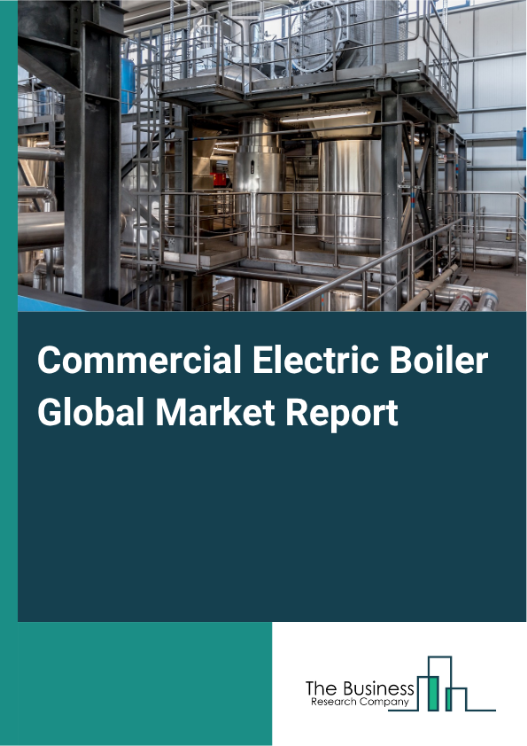 Commercial Electric Boiler Global Market Report 2025 - By Type (Resistive Element Boiler, Electrode Boiler, Heat Pump Boiler), By Capacity (Up To 10 Kilowatt (KW), 10-50 Kilowatt (KW), 50-100 Kilowatt (KW), Above 100 Kil...