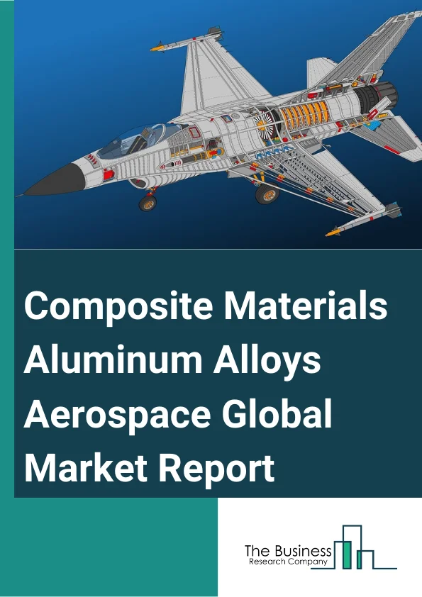 Composite Materials Aluminum Alloys Aerospace Global Market Report 2023 – By Type (Aluminum Alloys, Titanium Alloys, Steel Alloys, Composites), By Product (Carbon Fiber Composite Materials, Glass Fiber Composite Materials, Aramid Fiber Composite Materials, Other Products), By Application (Commercial Aircraft, Business And General Aviation, Military Aircraft, Helicopters, Other Applications) – Market Size, Trends, And Global Forecast 2023-2032