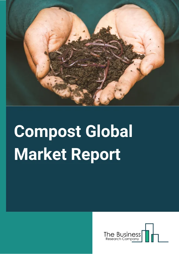 Compost Global Market Report 2023 – By Product Type (Yard Trimming, Food Waste, Manure, Mushroom Compost, Vermicomposting), By Application (Agriculture, Home Gardening, Landscaping, Horticulture, Construction, Other Applications) – Market Size, Trends, And Global Forecast 2023-2032