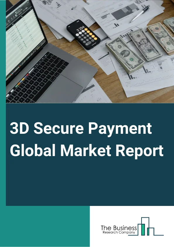 3D Secure Payment Global Market Report 2023 – By Type (On-Premise, Cloud-Based), By Component (Merchant Plug-in, Access Control Server, Other Components), By Application (Banks, Merchants And Payment Gateway) – Market Size, Trends, And Global Forecast 2023-2032