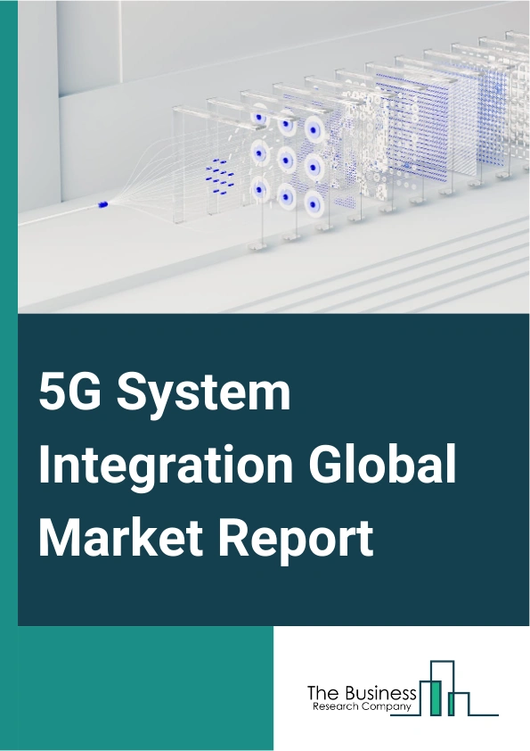 5G System Integration Global Market Report 2024 – By Services (Consulting, Infrastructure Integration, Application Integration), By Application ( Smart City, Collaborate Robot And Cloud Robot, Industrial Sensors, Logistics And Inventory Monitoring, Wireless Industry Camera, Drone, Home And Office Broadband, Vehicle-To-Everything (V2X), Gaming And Mobile Media, Other Applications), By Vertical (Banking, Financial Services And Insurance (BFSI), Healthcare, Information Technology (IT) And Telecommunications, Retail, Manufacturing, Energy And Utilities, Media And Entertainment, Other Verticals) – Market Size, Trends, And Global Forecast 2024-2033