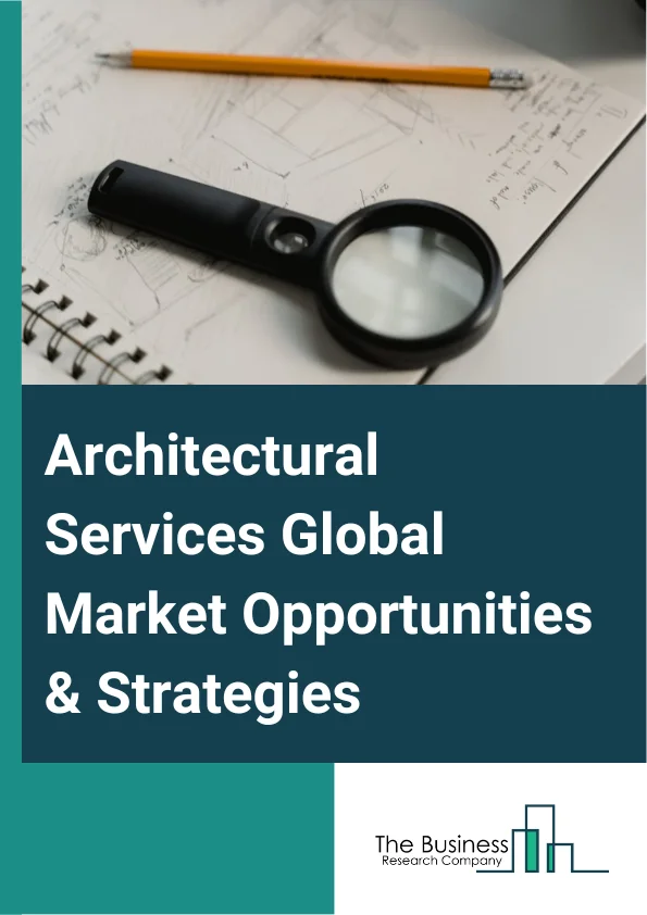 Architectural Services Market 2023 – By Service Type (Architectural Advisory Services, Construction And Project Management Services, Engineering Services, Interior Design Services, Urban Planning Services, Other Service Types), By End User (Education, Government, Healthcare, Hospitality, Residential, Industrial, Retail, Other End Users), And By Region, Opportunities And Strategies – Global Forecast To 2032