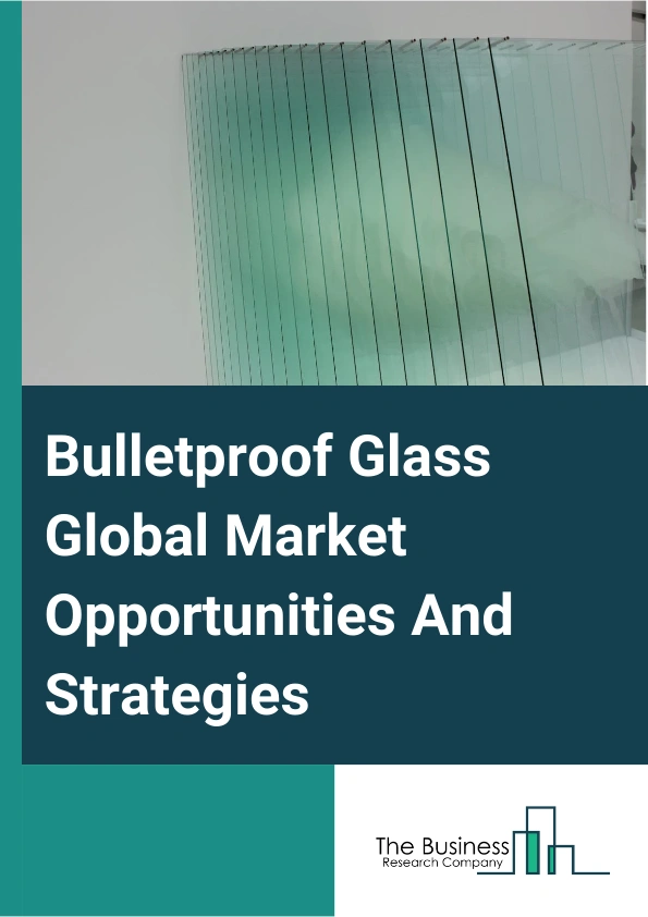 Bulletproof Glass Market 2024 –  By Type (Solid Acrylic, Traditional Laminated, Polycarbonate, Glass-Clad Polycarbonate, Other Types), By Security Level (Security Level – 1, Security Level – 2, Security Level – 3, Security Level – 4 To 8), By End User (Automotive, Military, Banking And Finance, Construction, Other End Uses), By Application (Defense And VIP Vehicles, ATM Booths And Teller Stations, Cash-In-Transit Vehicles, Commercial Buildings, Government, Law Enforcement, Other Applications), And By Region, Opportunities And Strategies – Global Forecast To 2033
