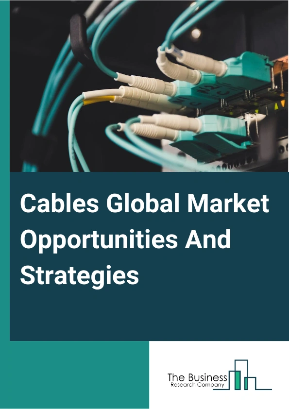Cables Market 2024 – By Installation (Overhead, Underground, Submarine), By Voltage (High Voltage, Medium Voltage, Low Voltage), By End-User (Industrial, Aerospace And Defense, Oil And Gas, Energy And Power, It And Telecommunication, Other End Users), And By Region, Opportunities And Strategies – Global Forecast To 2033