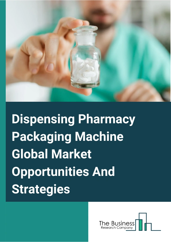 Dispensing Pharmacy Packaging Machine Market 2024 –  By Product Type (Fully Automatic, Semi-Automatic), By Function (Filling, Wrapping, Mixing And Split, Other Functions), By Speed (Low Speed, Standard Speed, High Speed), And By Region, Opportunities And Strategies – Global Forecast To 2033