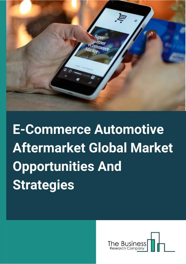 E-Commerce Automotive Aftermarket Market 2024 – By Type (B2C (Business-To-Consumer), B2B (Business-To-Business)), By Component (Engine Parts, Drive Transmission And Steering Parts, Suspension And Braking Parts, Equipment, Electrical Parts, Other Components), By Channel (Third-Party Retailer, Direct-To-Consumer, Standalone E-Tailer), And By Region, Opportunities And Strategies – Global Forecast To 2033